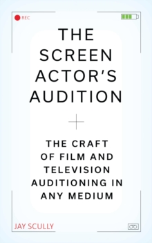 The Screen Actor's Audition : The Craft of Film & Television Auditioning in Any Medium
