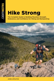 Hike Strong : The Complete Guide to Building Mountain Strength, Endurance, and Confidence for Hiking and Backpacking