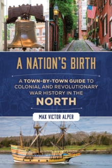 A Nation's Birth : A Town-by-Town Guide to Colonial and Revolutionary War History in the North