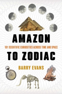 Amazon To Zodiac : 101 Scientific Curiosities Across Time And Space Barry Evans