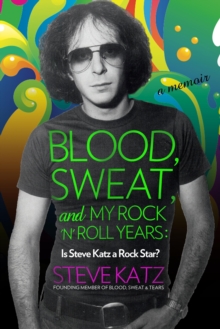 Blood, Sweat, and My Rock 'n' Roll Years : Is Steve Katz a Rock Star?, Hardback Book Blood, Sweat, and My Rock 'n' Roll Years : Is Steve Katz a Rock Star?, Hardback Book