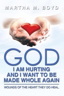 God I Am Hurting and I Want to Be Made Whole Again : Wounds of the Heart They Do Heal.