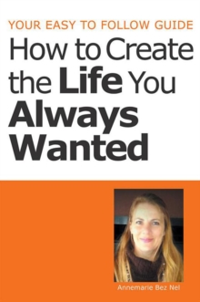 Your Easy to Follow Guide-How to Create the Life You Always Wanted