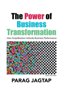 The Power of Business Transformation : How Simplification Unlocks Business Performance