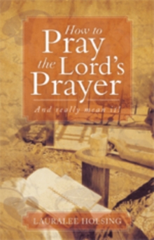 How to Pray the Lord's Prayer : And Really Mean It!