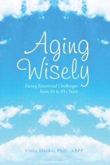 Aging Wisely : Facing Emotional Challenges from 50 to 85+ Years