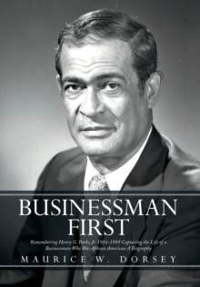 Businessman First : Remembering Henry G. Parks, Jr. 1916-1989 Capturing the Life of a Businessman Who Was African American a Biography