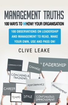 Management Truths - 100 Ways to Whow! Your Organisation : 100 Observations on Leadership and Management to Read, Make Your Own, Use and Pass On!