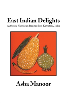 East Indian Delights : Authentic Vegetarian Recipes from Karnataka, India