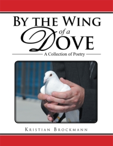 By the Wing of a Dove : A Collection of Poetry