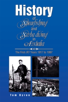 History of Spearfishing and Scuba Diving in Australia : The First 80 Years 1917 to 1997