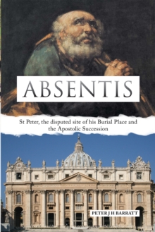 Absentis : St Peter, the Disputed Site of His Burial Place and the Apostolic Succession