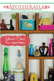 Apothekayla:Year One : A Beginner'S Guide to Making Holistic Health and Beauty Recipes.