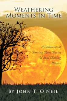 Weathering Moments in Time : A Collection of Stirring Short Stories & Soul Shaking Rhyme