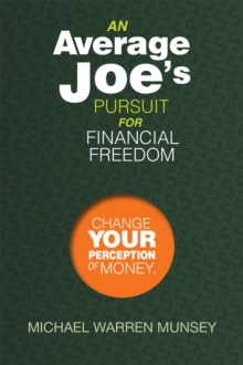 An Average Joe'S Pursuit for Financial Freedom : Change Your Perception of Money