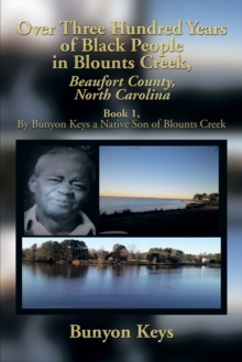 Over Three Hundred Years of Black People in Blounts Creek, Beaufort County, North Carolina : Book 1, by Bunyon Keys a Native Son of Blounts Creek