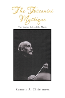 The Toscanini Mystique : The Genius Behind the Music