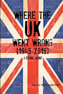 Where the Uk Went Wrong [1945-2015] : A Personal Journey