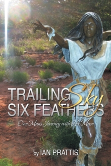 Trailing Sky Six Feathers : One Man'S Journey with His Muse