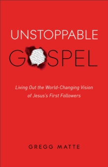 Unstoppable Gospel : Living Out the World-Changing Vision of Jesus's First Followers