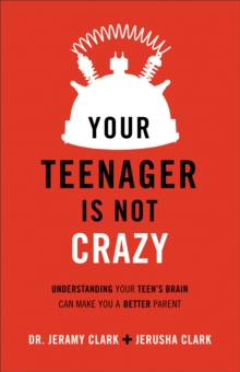 Your Teenager Is Not Crazy : Understanding Your Teen's Brain Can Make You a Better Parent