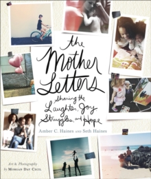 The Mother Letters : Sharing the Laughter, Joy, Struggles, and Hope