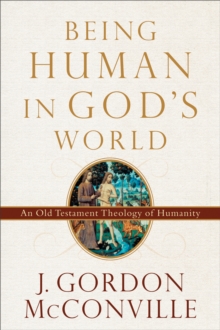 Being Human in God's World : An Old Testament Theology of Humanity