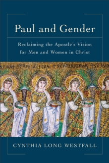 Paul and Gender : Reclaiming the Apostle's Vision for Men and Women in Christ