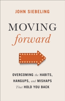 Moving Forward : Overcoming the Habits, Hangups, and Mishaps That Hold You Back