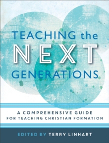 Teaching the Next Generations : A Comprehensive Guide for Teaching Christian Formation