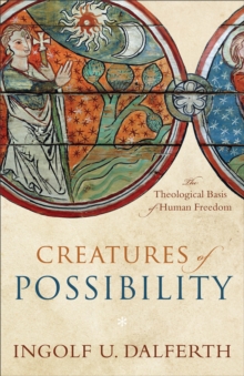 Creatures of Possibility : The Theological Basis of Human Freedom