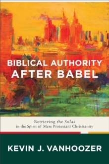 Biblical Authority after Babel : Retrieving the Solas in the Spirit of Mere Protestant Christianity