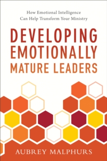 Developing Emotionally Mature Leaders : How Emotional Intelligence Can Help Transform Your Ministry