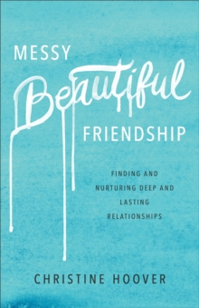 Messy Beautiful Friendship : Finding and Nurturing Deep and Lasting Relationships