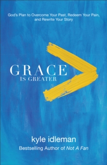 Grace Is Greater : God's Plan to Overcome Your Past, Redeem Your Pain, and Rewrite Your Story