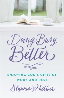 Doing Busy Better : Enjoying God's Gifts of Work and Rest