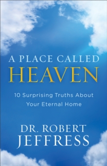 A Place Called Heaven : 10 Surprising Truths about Your Eternal Home