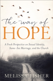 The Way of Hope : A Fresh Perspective on Sexual Identity, Same-Sex Marriage, and the Church