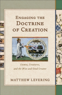 Engaging the Doctrine of Creation : Cosmos, Creatures, and the Wise and Good Creator