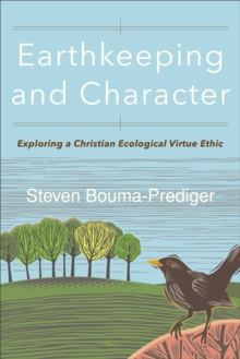 Earthkeeping and Character : Exploring a Christian Ecological Virtue Ethic