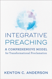 Integrative Preaching : A Comprehensive Model for Transformational Proclamation