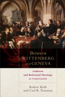 Between Wittenberg and Geneva : Lutheran and Reformed Theology in Conversation