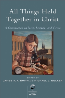 All Things Hold Together in Christ : A Conversation on Faith, Science, and Virtue