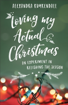 Loving My Actual Christmas : An Experiment in Relishing the Season