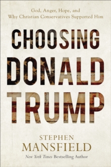 Choosing Donald Trump : God, Anger, Hope, and Why Christian Conservatives Supported Him