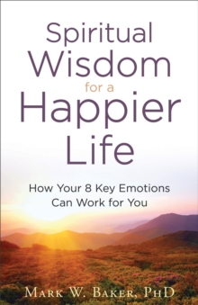 Spiritual Wisdom for a Happier Life : How Your 8 Key Emotions Can Work for You