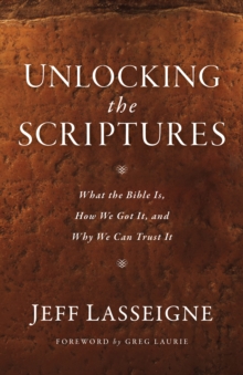 Unlocking the Scriptures : What the Bible Is, How We Got It, and Why We Can Trust It