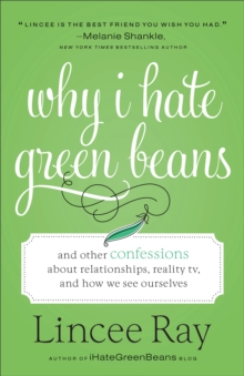 Why I Hate Green Beans : And Other Confessions about Relationships, Reality TV, and How We See Ourselves