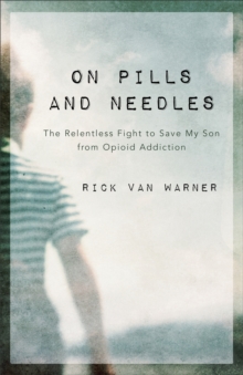 On Pills and Needles : The Relentless Fight to Save My Son from Opioid Addiction