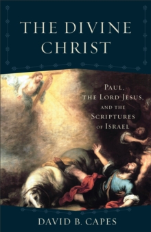 The Divine Christ (Acadia Studies in Bible and Theology) : Paul, the Lord Jesus, and the Scriptures of Israel